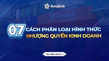 07 CÁCH PHÂN LOẠI CÁC HÌNH THỨC NHƯỢNG QUYỀN KINH DOANH